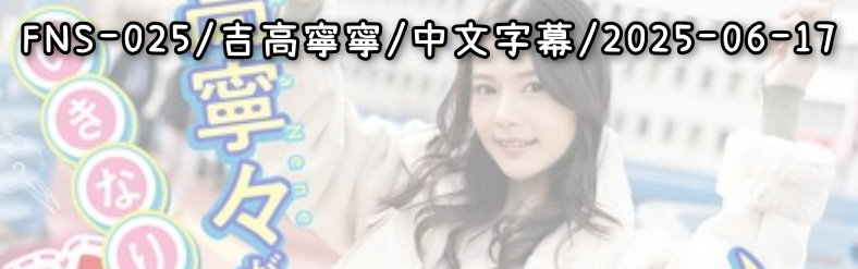 FNS-025 - AV大平台-Chinese Subtitles, Adult Films, AV, China, Online Streaming