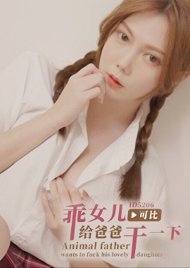 ID5206Good girl fucks daddy Angrily penetrates and cums on daughter with huge breasts - Banban - AV大平台-Chinese Subtitles, Adult Films, AV, China, Online Streaming